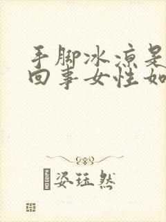 手脚冰凉是怎么回事女性如何调理