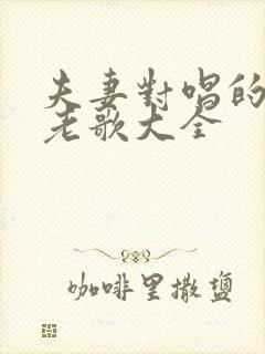 夫妻对唱的经典老歌大全