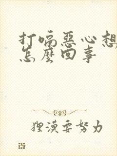 打嗝恶心想吐是怎么回事