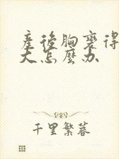 产后胸变得特别大怎么办