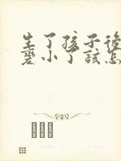 生了孩子后胸部变小了该怎么办