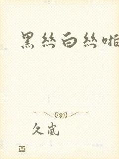 黑丝白丝啪啪啪