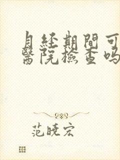 月经期间可以去医院检查吗