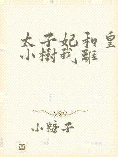 太子妃和皇上在小树我离