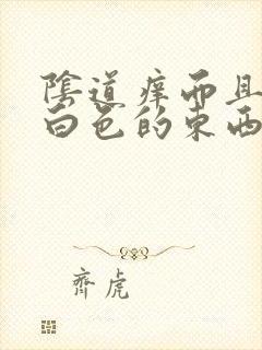 阴道痒而且还有白色的东西