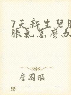 7天新生儿肚子胀气怎么办