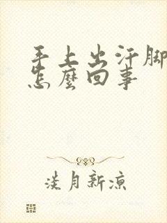 手上出汗脚冰凉怎么回事