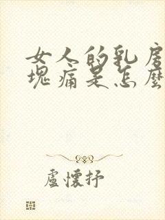 女人的乳房有硬块痛是怎么回事