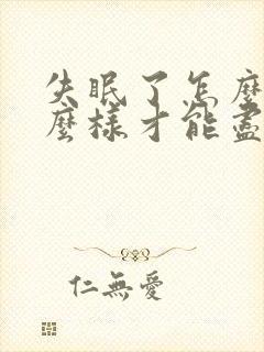 失眠了怎么办怎么样才能尽快的入睡