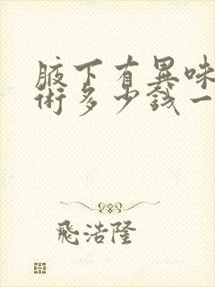 腋下有异味做手术多少钱一次封面