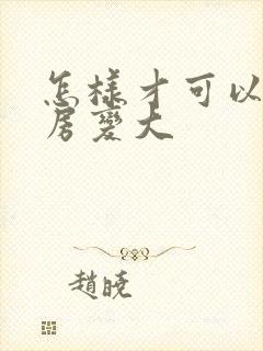 怎样才可以让乳房变大