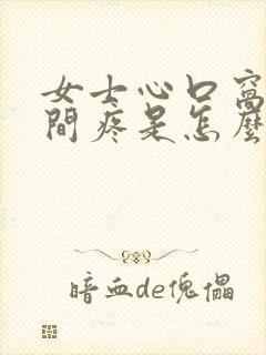 女士心口窝正中间疼是怎么回事呢封面