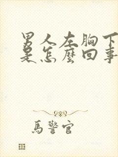 男人左胸下边疼是怎么回事封面