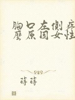 胸口左侧疼是什么原因女性