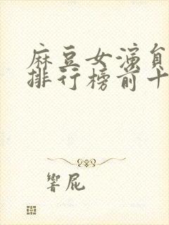 麻豆女演员颜值排行榜前十名