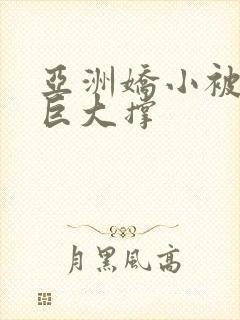 亚洲娇小被黑人巨大撑