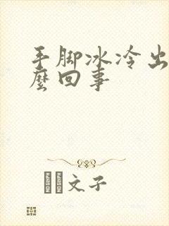 手脚冰冷出汗怎么回事封面