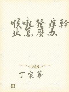 喉咙发痒干咳不止怎么办