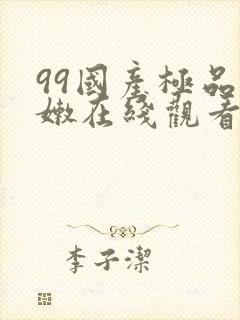 99国产极品粉嫩在线观看