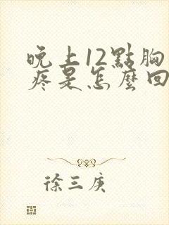 晚上12点胸口疼是怎么回事