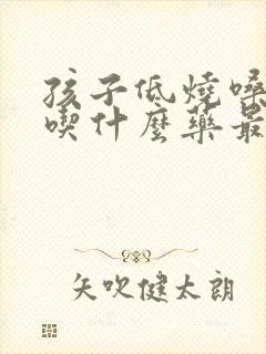 孩子低烧嗓子疼吃什么药最好