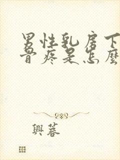 男性乳房下面肋骨疼是怎么回事