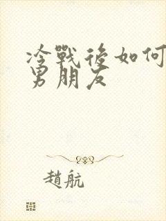 冷战后如何挽回男朋友