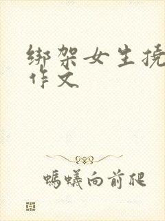 绑架女生挠脚心作文