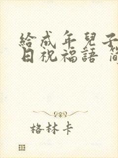 给成年儿子的生日祝福语 简短独特