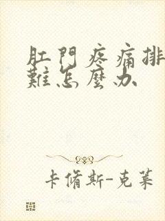 肛门疼痛排便困难怎么办