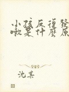 小孩反复发烧咳嗽是什么原因