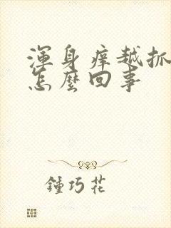 浑身痒越抓越痒怎么回事