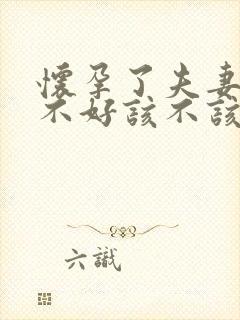 怀孕了夫妻感情不好该不该要孩子