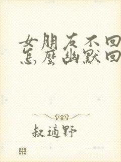 女朋友不回信息怎么幽默回答