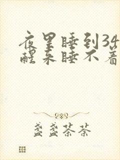 夜里睡到34点醒来睡不着