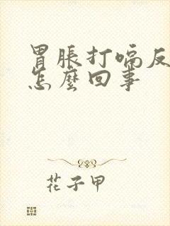 胃胀打嗝反酸是怎么回事