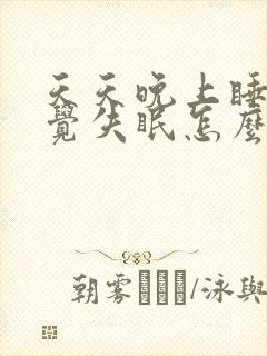 天天晚上睡不着觉失眠怎么办