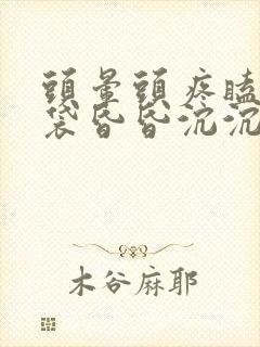 头晕头疼瞌睡脑袋昏昏沉沉