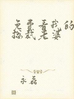 免费看我的绝美总裁老婆