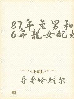 87年兔男和76年龙女配婚姻好不好