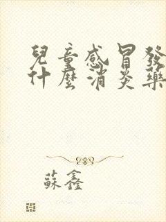 儿童感冒发烧吃什么消炎药好