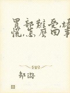 胃部难受,堵的慌,怎么回事