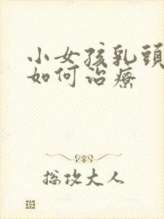 小女孩乳头内陷如何治疗