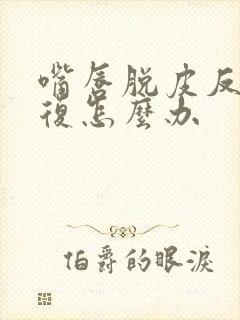 嘴唇脱皮反反复复怎么办