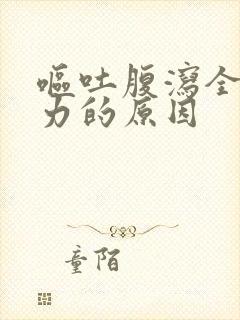 呕吐腹泻全身无力的原因