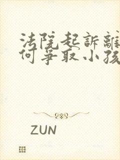 法院起诉离婚如何争取小孩抚养权