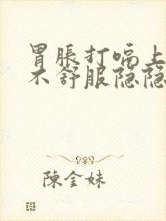 胃胀打嗝上腹部不舒服隐隐作痛