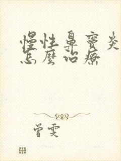 慢性鼻窦炎需要怎么治疗