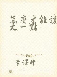 怎么才能让胸变大一点