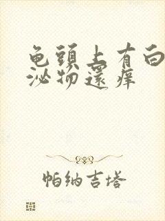 龟头上有白色分泌物还痒